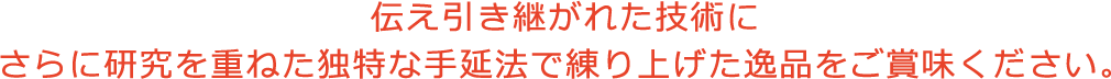 伝え引き継がれた技術に さらに研究を重ねた独特な手延法で練り上げた逸品をご賞味ください。